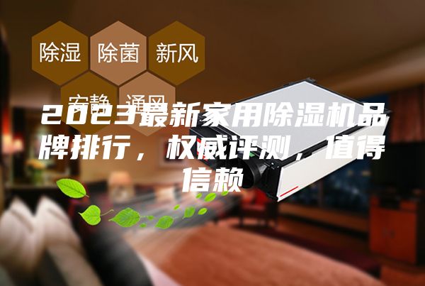 2023最新家用除湿机品牌排行，权威评测，值得信赖
