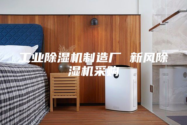 工业除湿机制造厂 新风除湿机采购