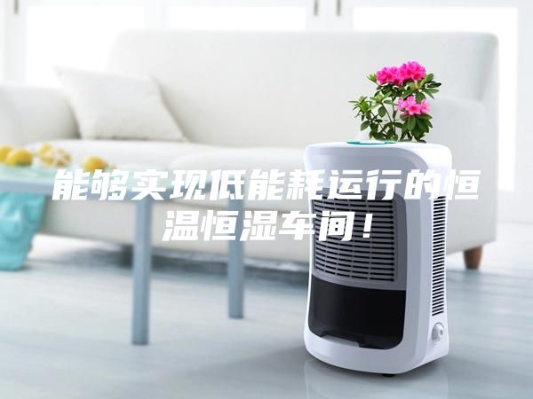能够实现低能耗运行的恒温恒湿车间！