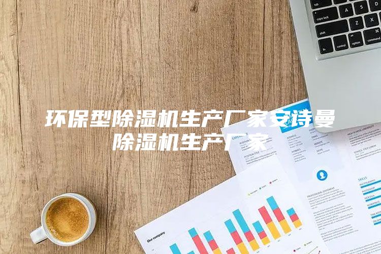 环保型除湿机生产厂家安诗曼除湿机生产厂家