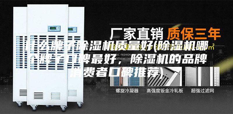 什么牌子除湿机质量好(除湿机哪个牌子口碑最好，除湿机的品牌消费者口碑推荐)