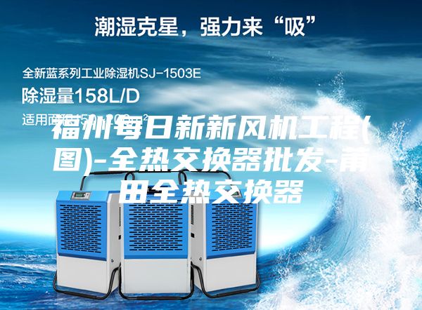 福州每日新新风机工程(图)-全热交换器批发-莆田全热交换器