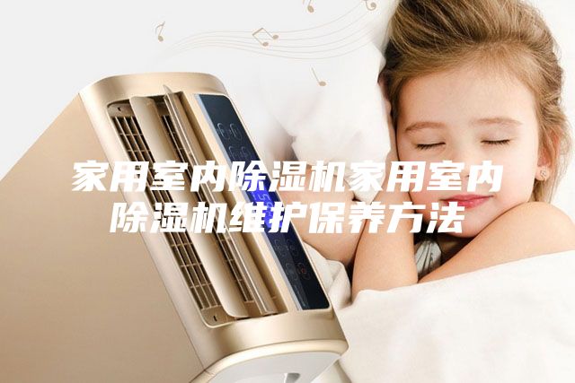 家用室内除湿机家用室内除湿机维护保养方法
