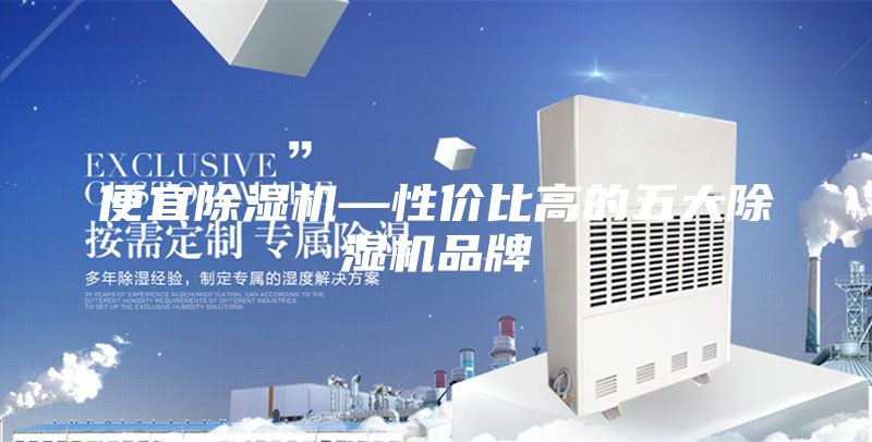 便宜除湿机—性价比高的五大除湿机品牌