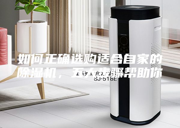 如何正确选购适合自家的除湿机，五大步骤帮助你