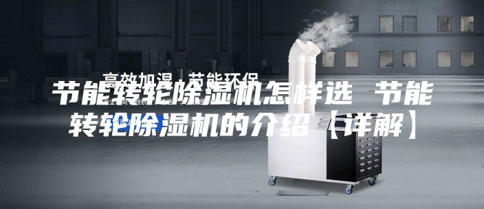 节能转轮除湿机怎样选 节能转轮除湿机的介绍【详解】