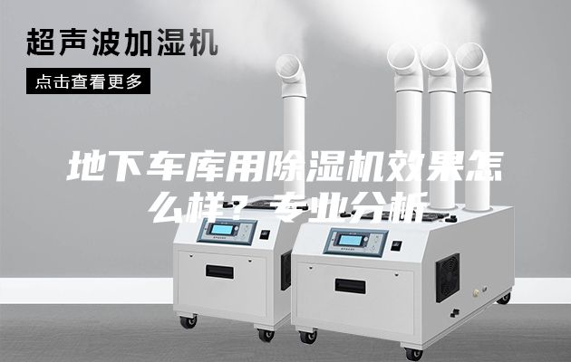 地下车库用除湿机效果怎么样？专业分析