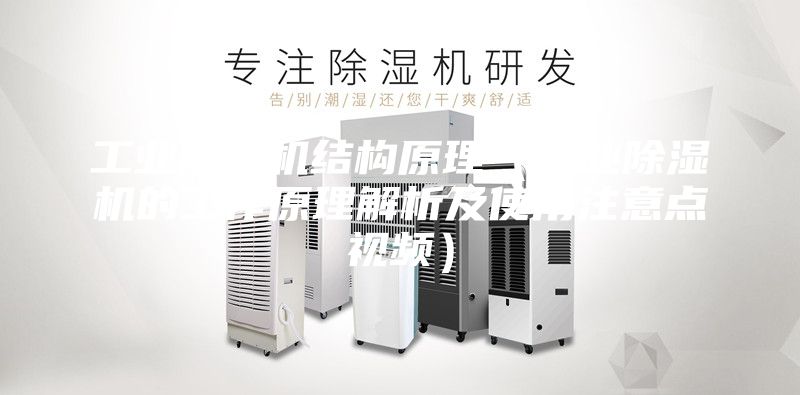 工业除湿机结构原理（工业除湿机的工作原理解析及使用注意点视频）