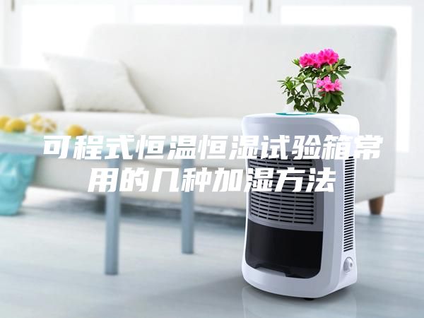 可程式恒温恒湿试验箱常用的几种加湿方法