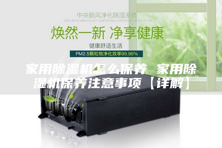 家用除湿机怎么保养 家用除湿机保养注意事项【详解】