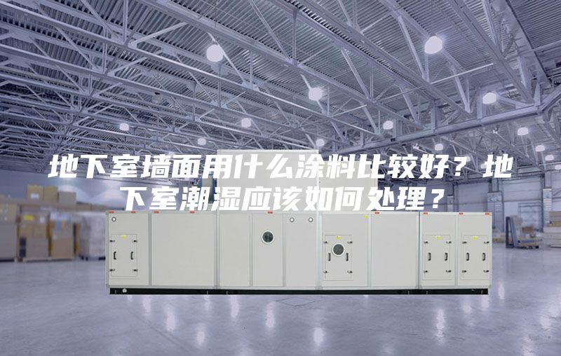 地下室墙面用什么涂料比较好？地下室潮湿应该如何处理？
