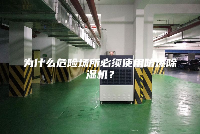 为什么危险场所必须使用防爆除湿机？