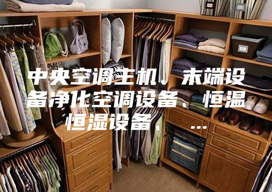 中央空调主机、末端设备净化空调设备、恒温恒湿设备、 ...