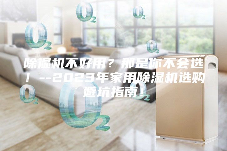 除湿机不好用？那是你不会选！--2023年家用除湿机选购避坑指南！
