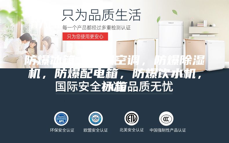 防爆冰箱，防爆空调，防爆除湿机，防爆配电箱，防爆饮水机，冰箱