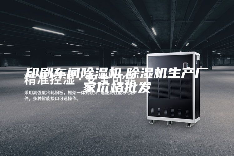 印刷车间除湿机,除湿机生产厂家价格批发