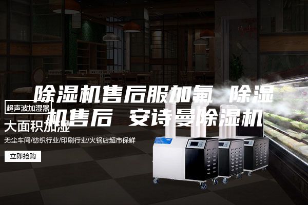 除湿机售后服加氟 除湿机售后 安诗曼除湿机