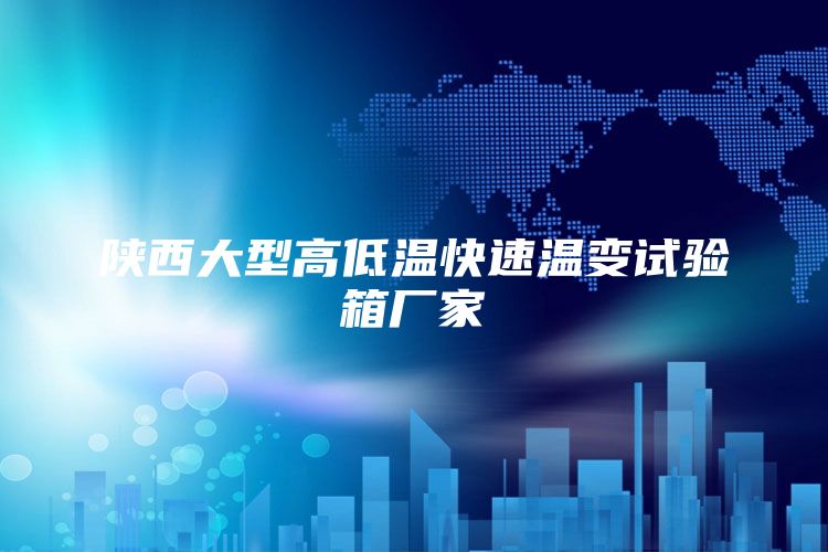 陕西大型高低温快速温变试验箱厂家