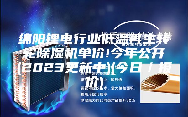 绵阳锂电行业低温再生转轮除湿机单价!今年公开(2023更新中)(今日／报价)