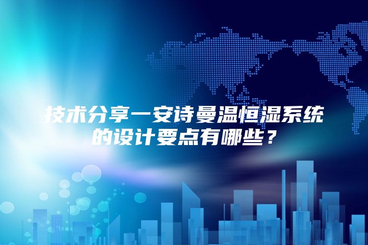 技术分享一安诗曼温恒湿系统的设计要点有哪些？