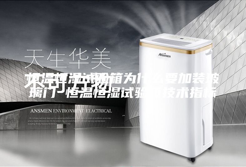 恒温恒湿试验箱为什么要加装玻璃门 恒温恒湿试验箱技术指标