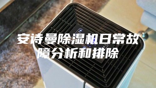 安诗曼除湿机日常故障分析和排除