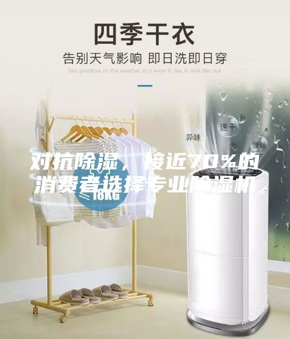 对抗除湿，接近70%的消费者选择专业除湿机