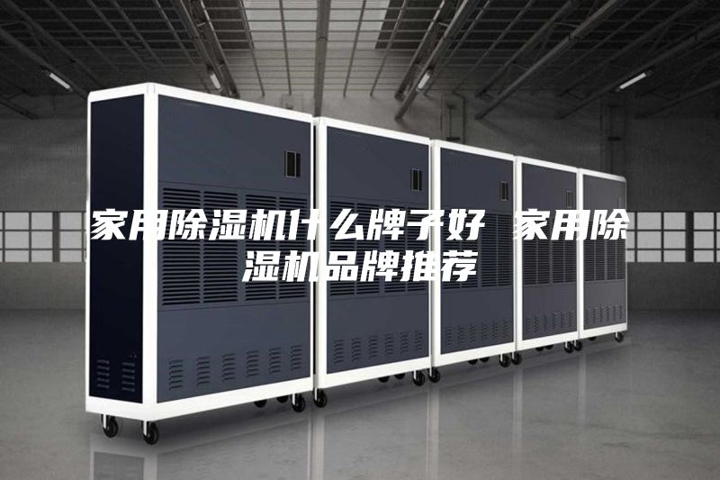 家用除湿机什么牌子好 家用除湿机品牌推荐