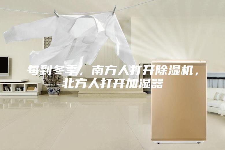 每到冬季，南方人打开除湿机，北方人打开加湿器