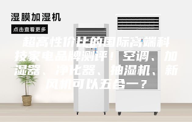超高性价比的国际高端科技家电品牌测评！空调、加湿器、净化器、抽湿机、新风机可以五合一？