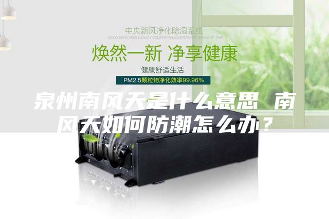 泉州南风天是什么意思 南风天如何防潮怎么办？