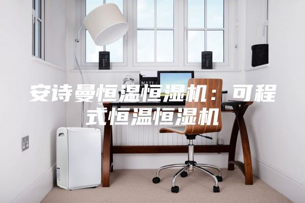 安诗曼恒温恒湿机：可程式恒温恒湿机