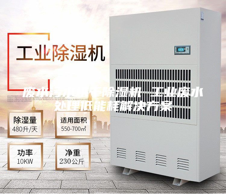 废水污水烘干除湿机 工业废水处理低能耗解决方案