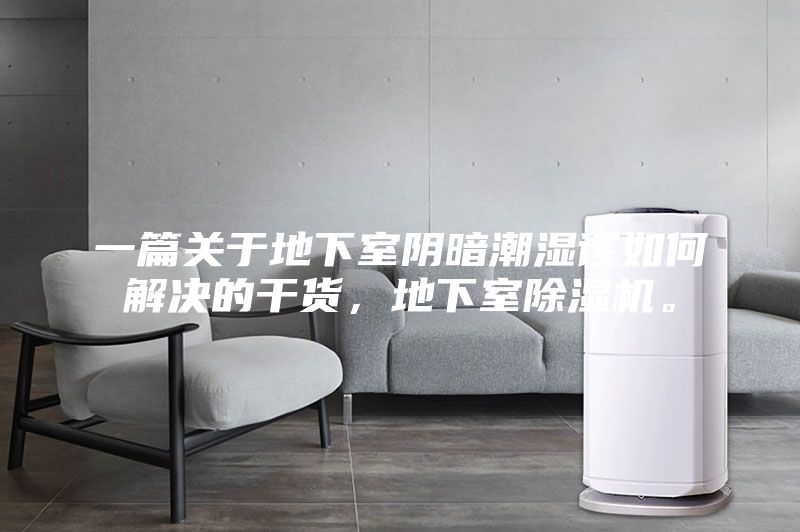 一篇关于地下室阴暗潮湿该如何解决的干货，地下室除湿机。