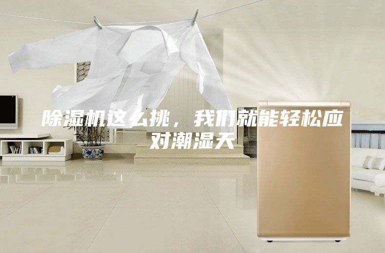 除湿机这么挑，我们就能轻松应对潮湿天