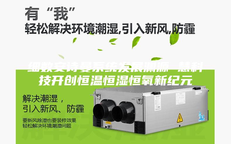 细数安诗曼系统发展渊源 慧科技开创恒温恒湿恒氧新纪元