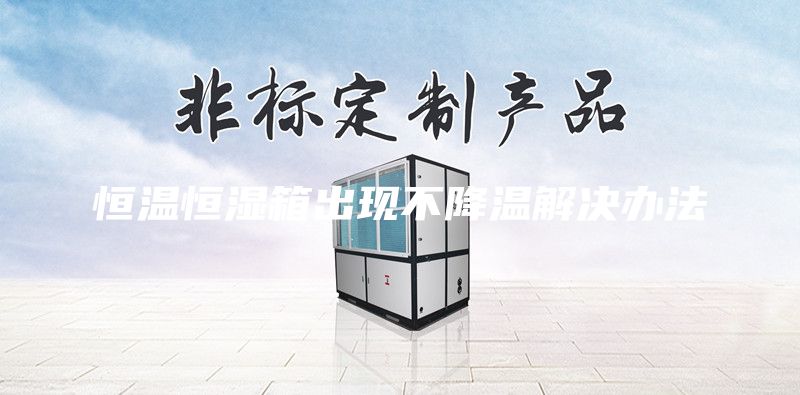 恒温恒湿箱出现不降温解决办法
