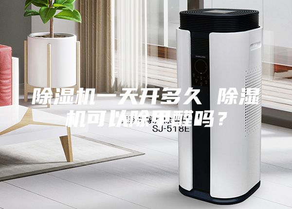 除湿机一天开多久 除湿机可以除甲醛吗？