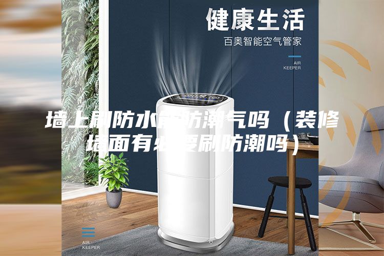 墙上刷防水能防潮气吗（装修墙面有必要刷防潮吗）