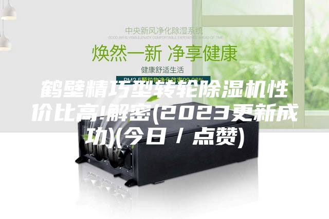 鹤壁精巧型转轮除湿机性价比高!解密(2023更新成功)(今日／点赞)