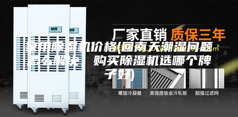 家用除湿机价格(回南天潮湿问题怎么解决，购买除湿机选哪个牌子好)