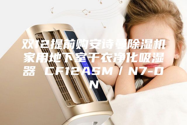 双12提前购安诗曼除湿机家用地下室干衣净化吸湿器 CF12ASM／N7-DN