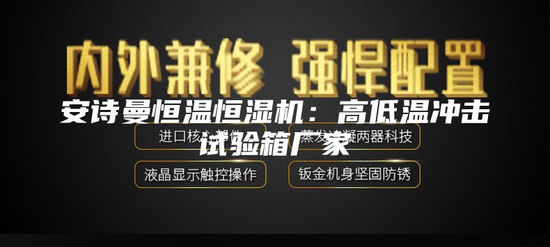 安诗曼恒温恒湿机：高低温冲击试验箱厂家