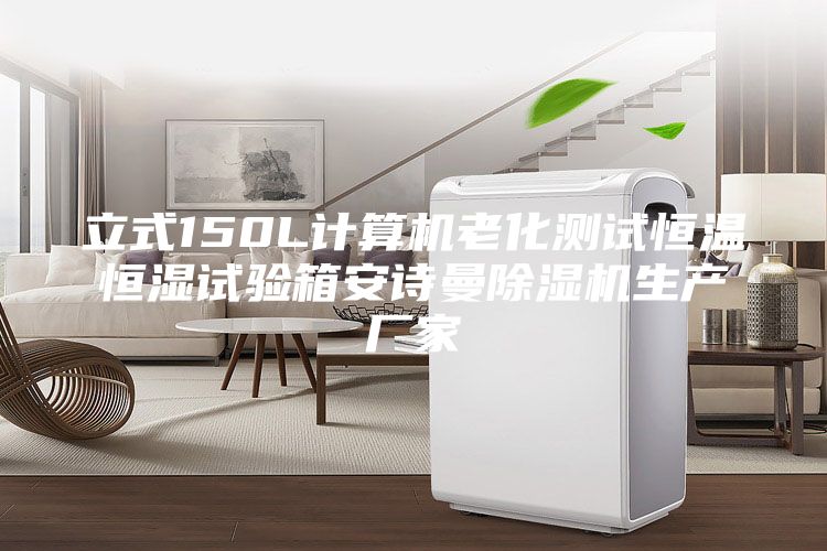 立式150L计算机老化测试恒温恒湿试验箱安诗曼除湿机生产厂家