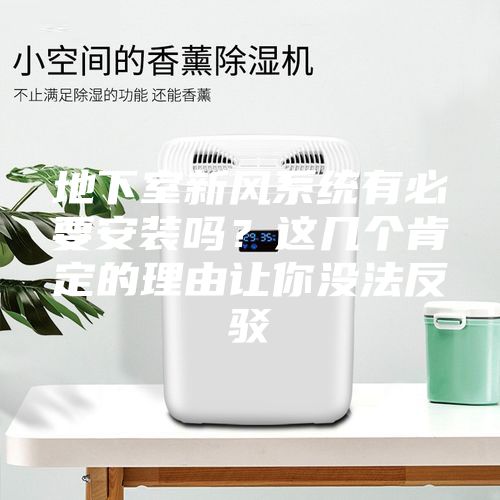 地下室新风系统有必要安装吗？这几个肯定的理由让你没法反驳