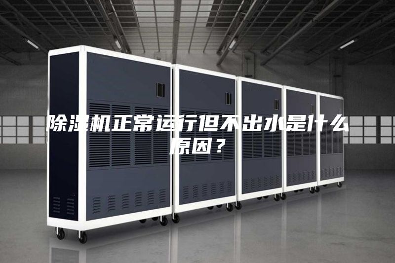 除湿机正常运行但不出水是什么原因？