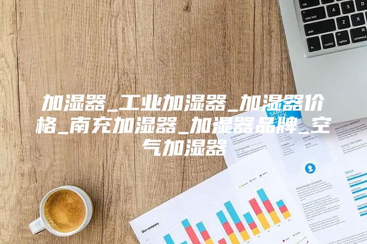 加湿器_工业加湿器_加湿器价格_南充加湿器_加湿器品牌_空气加湿器