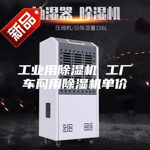 工业用除湿机 工厂车间用除湿机单价