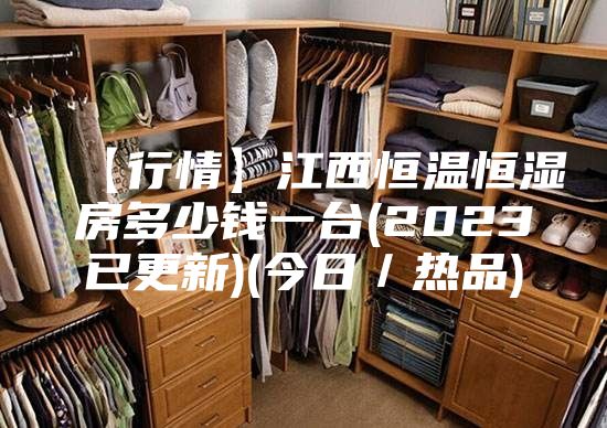 【行情】江西恒温恒湿房多少钱一台(2023已更新)(今日／热品)