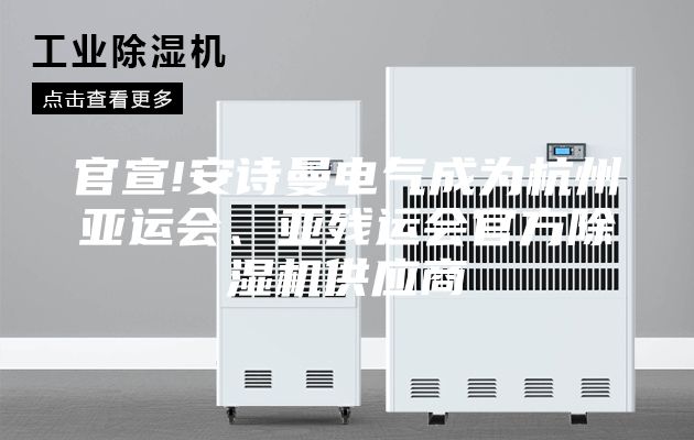 官宣!安诗曼电气成为杭州亚运会、亚残运会官方除湿机供应商